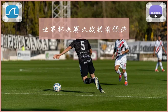 世界杯决赛大战提前预热