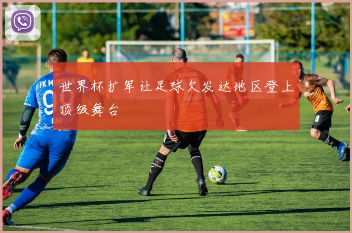 世界杯扩军让足球欠发达地区登上顶级舞台