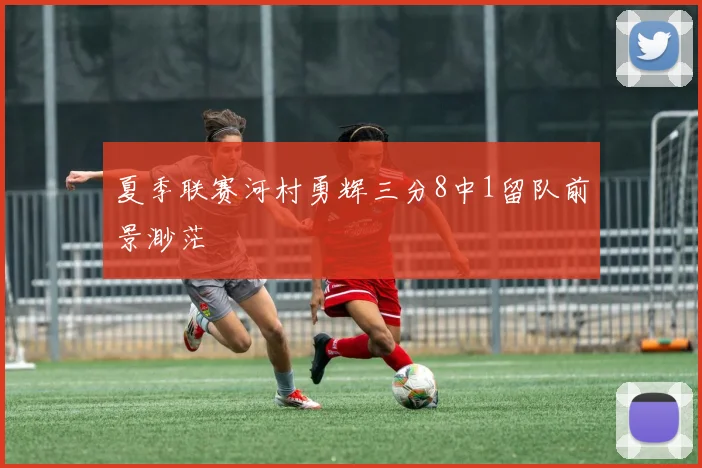 夏季联赛河村勇辉三分8中1留队前景渺茫