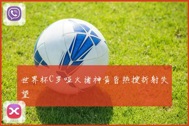 世界杯C罗哑火诸神黄昏热搜折射失望